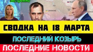 СВОДКА БОЕВЫХ ДЕЙСТВИЙ - ВОЙНА НА УКРАИНЕ НА 
18 МАРТА, НОВОСТИ СВО