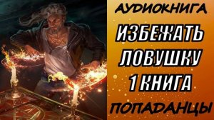 АУДИОКНИГА. ПОПАДАНЦЫ "ИЗБЕЖАТЬ ЛОВУШКУ" 1 КНИГА
