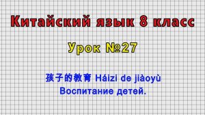 Китайский язык 8 класс (Урок№27 - 孩子的教育 Háizi de jiàoyù Воспитание детей.)