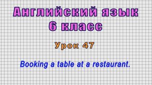 Английский язык 6 класс (Урок№47 - Booking a table at a restaurant.)