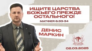 Ищите Царства Божьего прежде остального | Денис Маркин