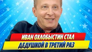 Новости Шоу-Бизнеса ★ Иван Охлобыстин стал дедушкой в третий раз