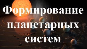 Формирование планетарных систем.