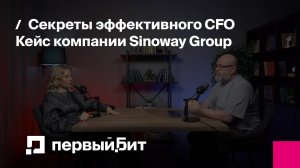Секреты эффективного CFO. Кейс компании Sinoway Group | Первый Бит