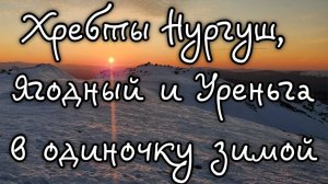 Зимний одиночный поход: хр. Нургуш, Ягодный, Уреньга