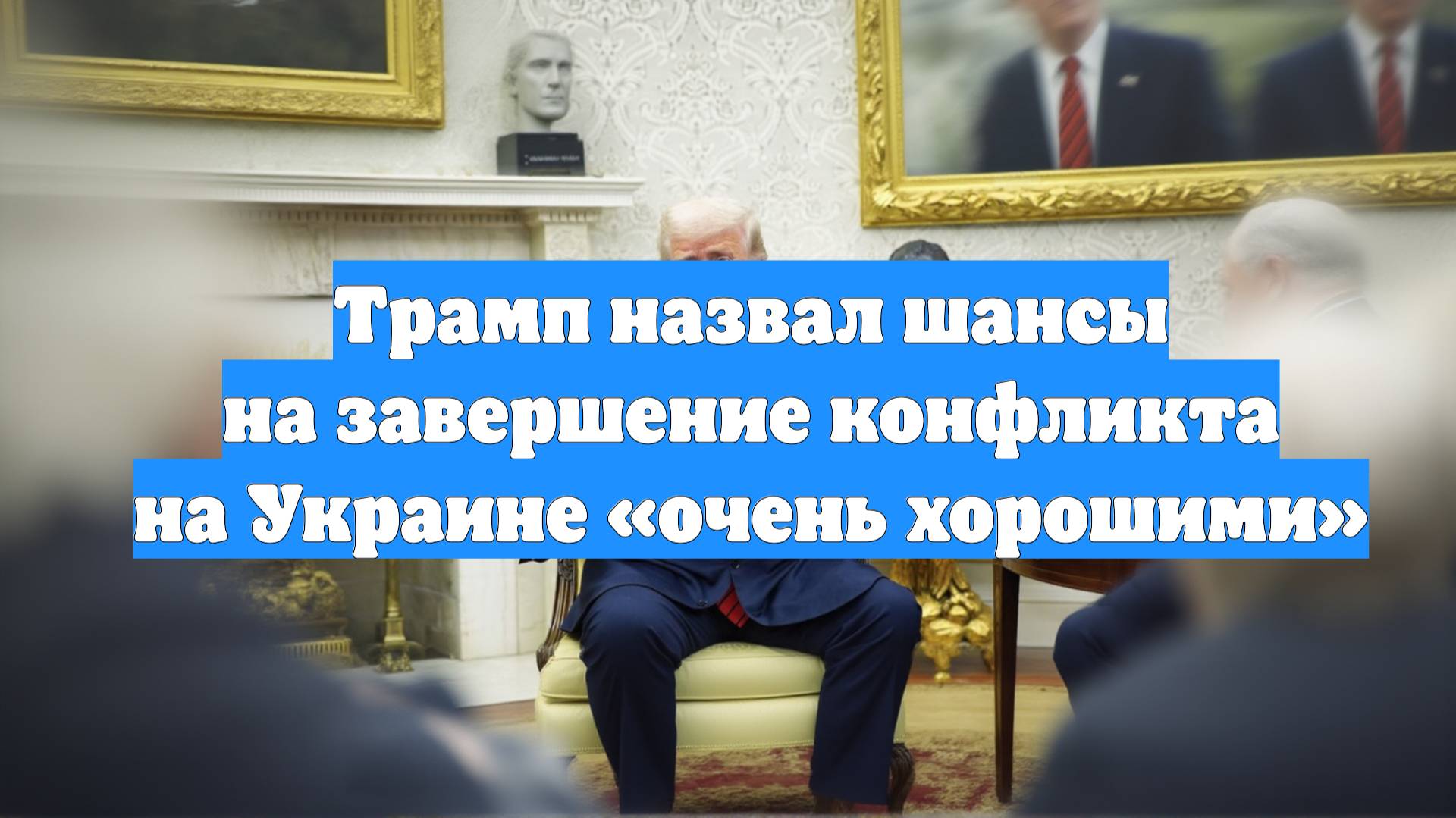Трамп назвал шансы на завершение конфликта на Украине «очень хорошими»