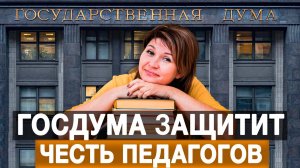 Госдума защитит честь педагогов