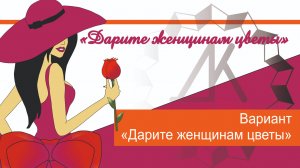 Вариант - Дарите женщинам цветы