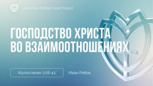 Господство Христа во взаимоотношениях | Колоссянам 3:18-4:1 | Иван Рябов