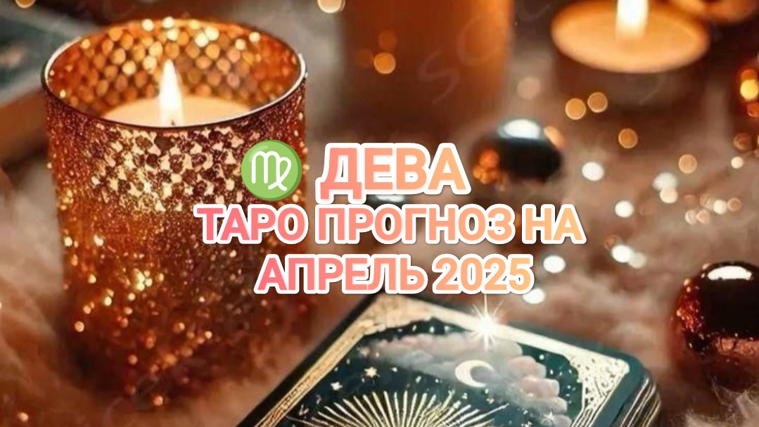 ♍ ДЕВА ✨ ТАРО ПРОГНОЗ НА АПРЕЛЬ 2025🌟