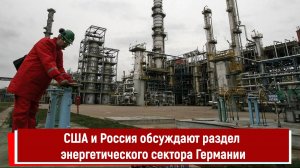 США и Россия обсуждают раздел энергетического сектора Германии
