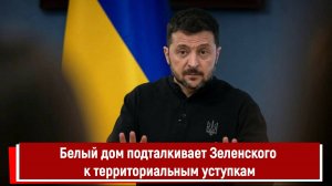 Белый дом подталкивает Зеленского к территориальным уступкам