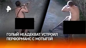 Голый неадекват с мотыгой навострил свое орудие на чужую женщину под Краснодаром