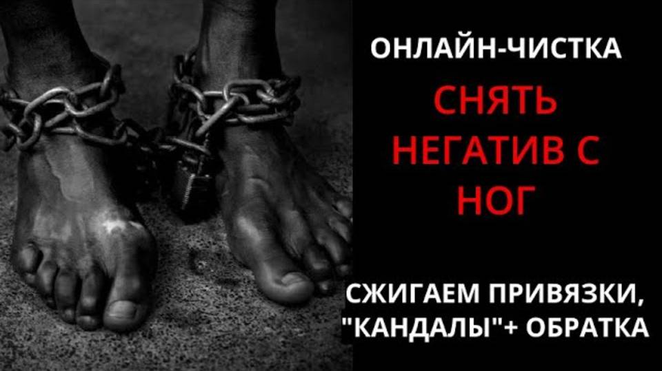 ЧИСТКА НЕГАТИВА С НОГ СНЯТЬ КАНДАЛЫ l ОНЛАЙН-РИТУАЛ  ОБРАТКА 