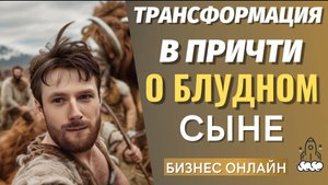 ТРАНСФОРМАЦИЯ В ПРИТЧИ О БЛУДНОМ СЫНЕ / ПОЗИТИВНОЕ МЫШЛЕНИЕ / НАСТРОЙ НА УСПЕХ