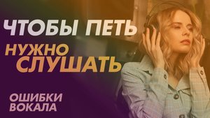 Чтобы петь нужно слушать. Ошибки вокала