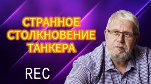 СТРАННОЕ СТОЛКНОВЕНИЕ ТАНКЕРА