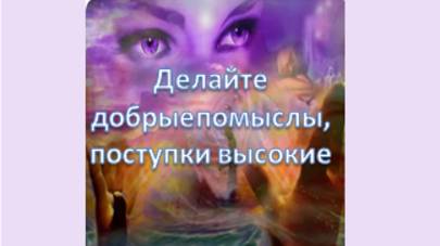 делайте добрые помыслы, поступки высокие