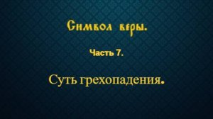 Символ веры. Часть 7. Суть грехопадения.