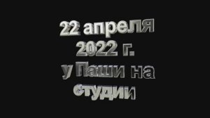 2022.04.22 На студии у Паши часть1