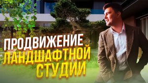 🔥РЕКЛАМА ДЛЯ ЛАНДШАФТНОЙ СТУДИИ. КАК ПРАВИЛЬНО ПРОДВИГАТЬ ЛАНДШАФТНЫЕ СТУДИИ