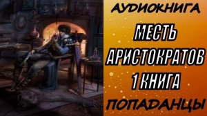 АУДИОКНИГА. ПОПАДАНЦЫ "МЕСТЬ АРИСТОКРАТОВ" 1 КНИГА