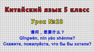 Китайский язык 5 класс (Урок№28 - 请问，您要什么？ Скажите, пожалуйста, что бы Вы хотели?)