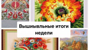 Итоги вышивальной недели 10.03.25 -16.03.25 /Финиш/Продвижения/Подарки
