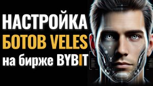 НАСТРОЙКА ТОРГОВЫХ БОТОВ VELES на бирже Bybit. ПЛЮС СПИСОК готовых роботов для трейдинга