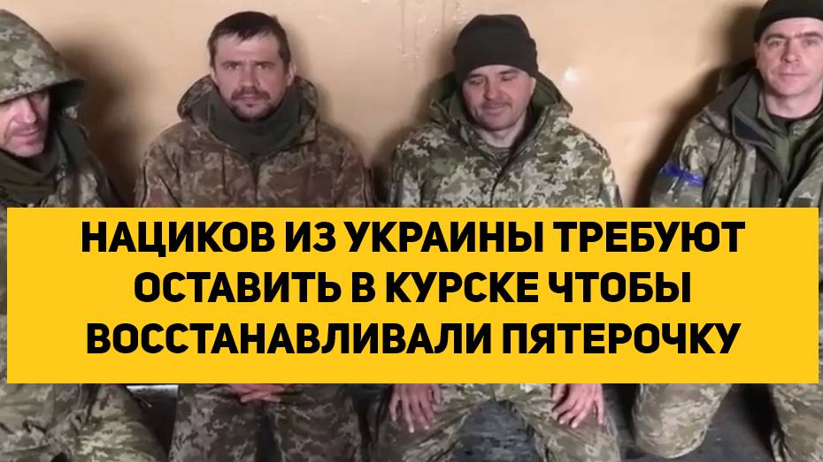 НАЦИКОВ ИЗ УКРАИНЫ ТРЕБУЮТ ОСТАВИТЬ В КУРСКЕ ЧТОБЫ  ВОССТАНАВЛИВАЛИ ПЯТЕРОЧКУ