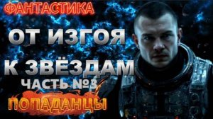 фантастика ОТ ИЗГОЯ К ЗВЁЗДАМ (часть №3) аудиокнига