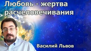 Любовь - жертва расчеловечивания (04.07.19).
