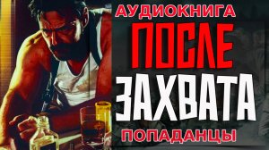 ПОСЛЕ ЗАХВАТА Аудиокнига #аудиокнига #аудиокниги #попаданец #попаданцы