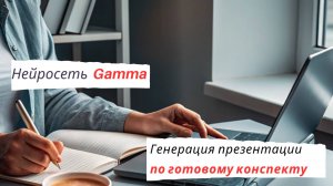 Нейросеть Gamma. Генерация презентации по готовому конспекту