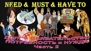 Need & Have to & Must. Долг зовет или нужда заставляет?