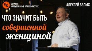 Что значит быть совершенной женщиной | Алексей Белых