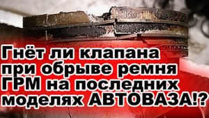 Гнёт ли клапана при обрыве ремня ГРМ на последних моделях автоваза?