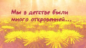 Мы в детстве были много откровенней
