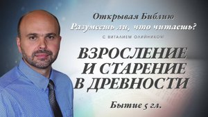 Взросление и старение в древности (Бытие 5) | Разумеешь ли, что читаешь? | лекция #063 | В. Олийник