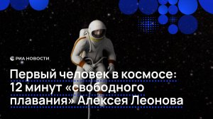 Первый человек в космосе: 12 минут "свободного плавания" Алексея Леонова
