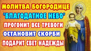 ПРОСИТЕ ПРЕСВЯТУЮ БОГОРОДИЦУ О ЗАСТУПНИЧЕСТВЕ И ПОМОЩИ ВО ВСЕМ пред иконой Ея «Благодатное Небо»