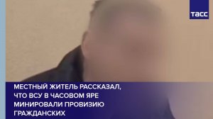 Местный житель рассказал, что ВСУ в Часовом Яре минировали провизию гражданских