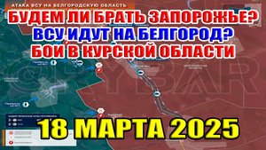 Будем ли брать Запорожье? ВСУ идут на Белгород? Бои в Курской области. Что в Торецке? 18 марта 2025