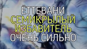 ЁТТЕВАНИ...СЕМИКРЫЛЫЙ ИЗБАВИТЕЛЬ...ОЧЕНЬ СИЛЬНО...ДЛЯ ВСЕХ...