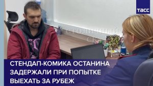 Стендап-комика Останина задержали при попытке выехать за рубеж