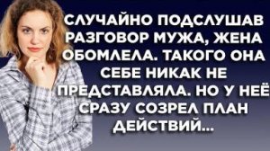 Случайно подслушав разговор мужа, жена обомлела. Такого она себе никак не представляла. Но у нее...