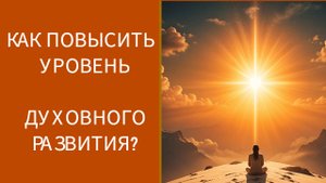 КАК ПОВЫСИТЬ УРОВЕНЬ ДУХОВНОГО РАЗВИТИЯ?