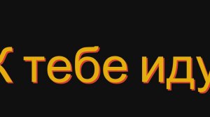 К тебе иду