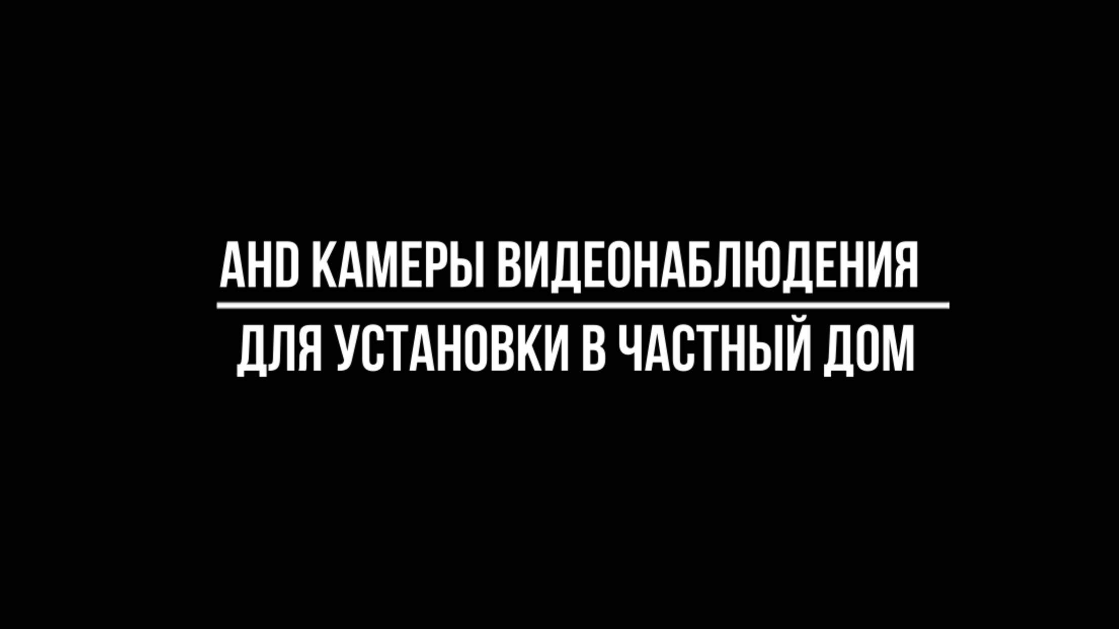 AHD КАМЕРЫ видеонаблюдения ДЛЯ УСТАНОВКИ в ЧАСТНЫЙ ДОМ - Видеонаблюдение от Видео-МСК