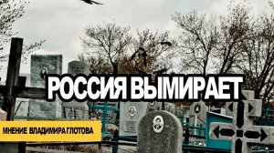 Россия вымирает. Мнение Владимира Глотова
